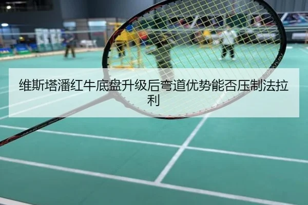 维斯塔潘红牛底盘升级后弯道优势能否压制法拉利