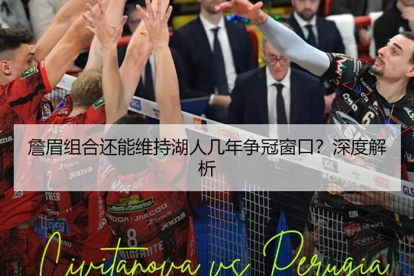 詹眉组合还能维持湖人几年争冠窗口？深度解析
