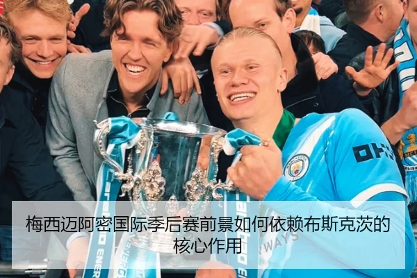梅西迈阿密国际季后赛前景如何依赖布斯克茨的核心作用